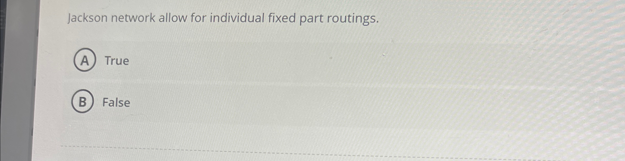  Jackson network allow for individual fixed part routings. True False 