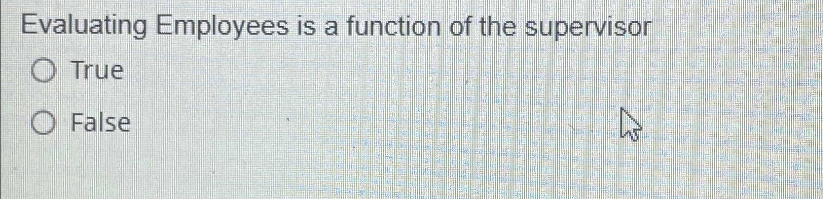 Evaluating Employees is a function of the supervisor True False 