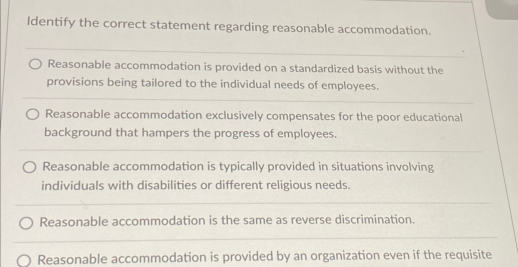  Identify the correct statement regarding reasonable accommodation. Reasonable accommodation is provided