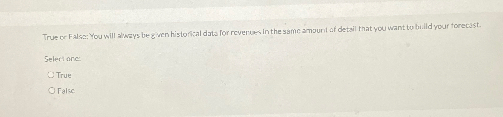  True or False: You will always be given historical data for