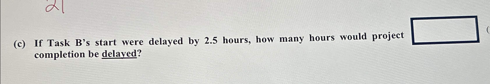  (c) If Task B's start were delayed by 2.5 hours, how