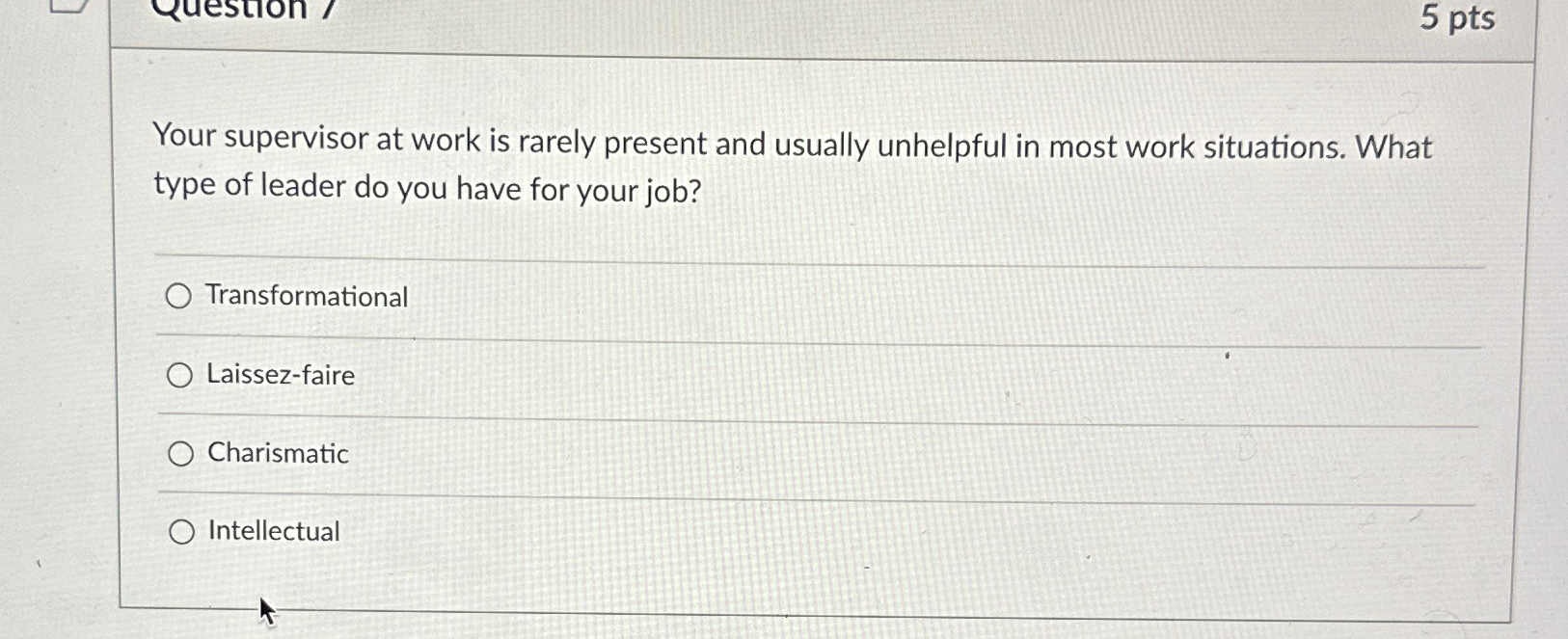  5pts Your supervisor at work is rarely present and usually unhelpful