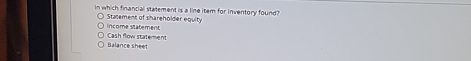  In which financial statement is a line item for inventory found?