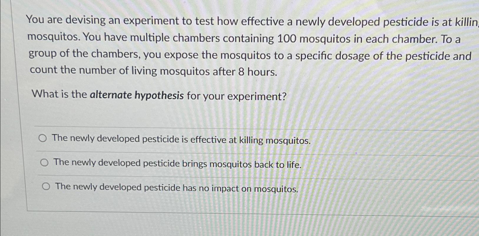  You are devising an experiment to test how effective a newly