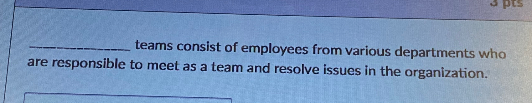  ?___teamsconsistofemployeesfromvariousdepartmentswhoareresponsibletomeetasateamandresolveissuesintheorganization. 