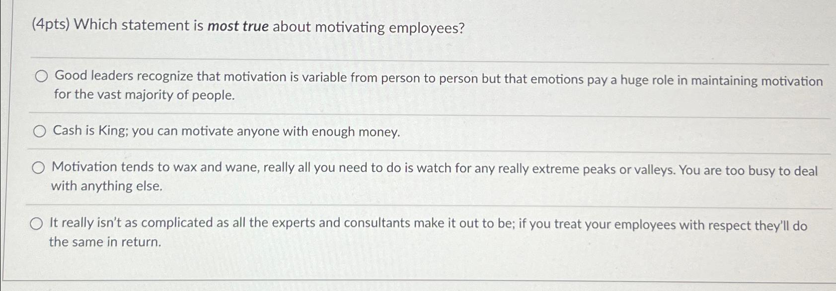  (4pts) Which statement is most true about motivating employees? Good leaders