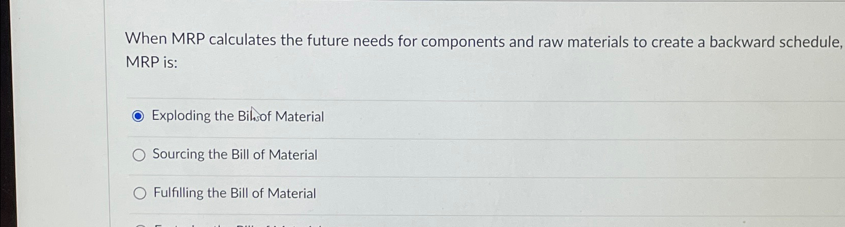  When MRP calculates the future needs for components and raw materials
