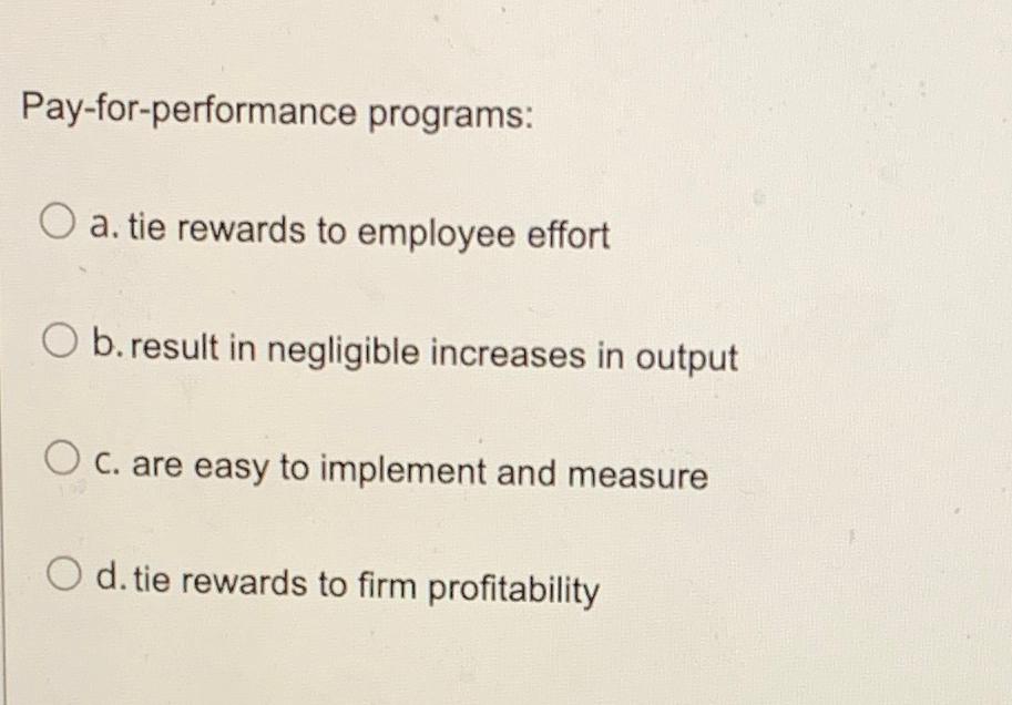  Pay-for-performance programs: a. tie rewards to employee effort b. result in