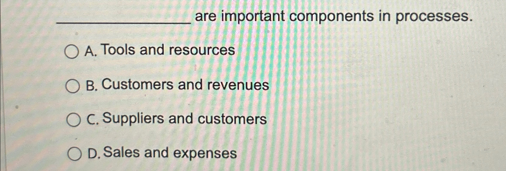  are important components in processes. A. Tools and resources B. Customers