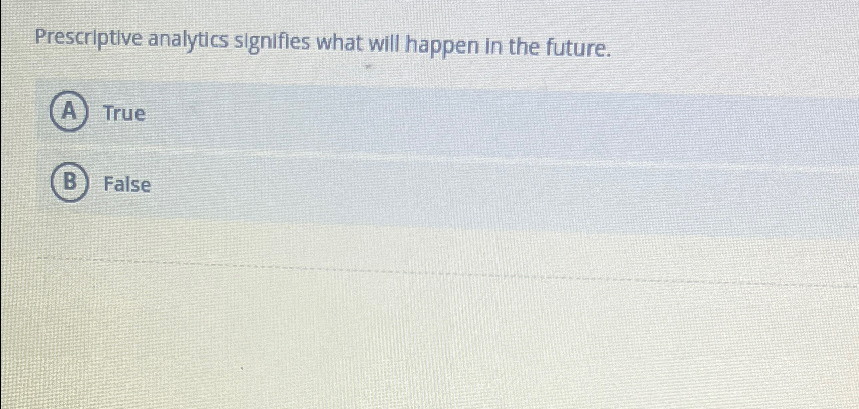  Prescriptive analytics signifies what will happen in the future. True False