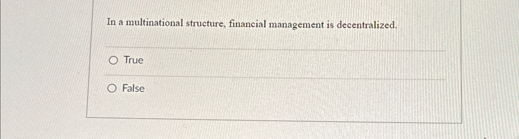  In a multinational structure, financial management is decentralized. True False 