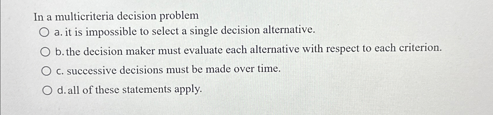  In a multicriteria decision problem a. it is impossible to select