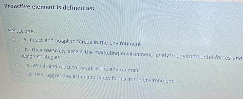  Proactive element is defined as: Select one: a. React and adapt