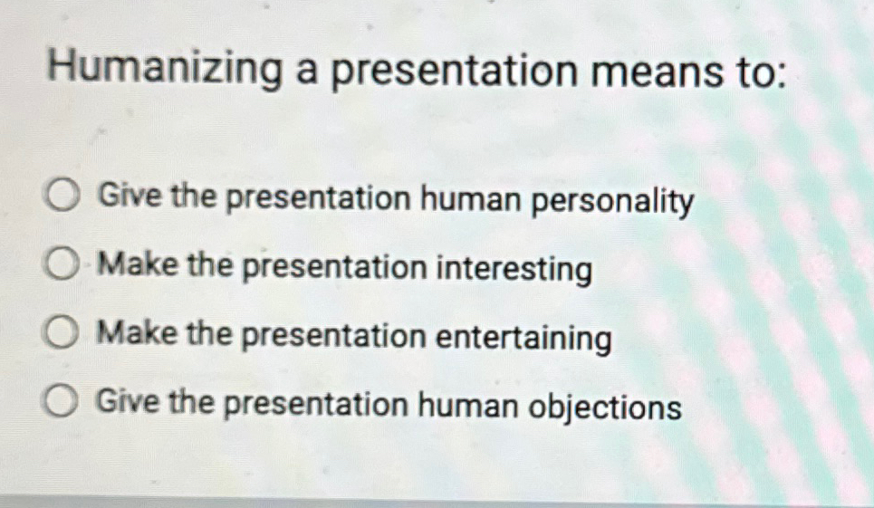  Humanizing a presentation means to: Give the presentation human personality Make