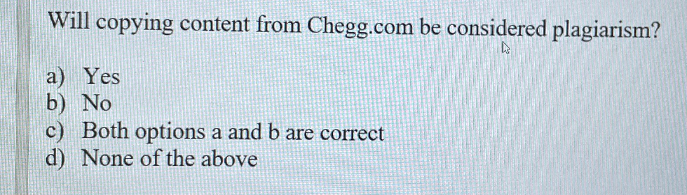  Will copying content from Chegg.com be considered plagiarism? a) Yes b)