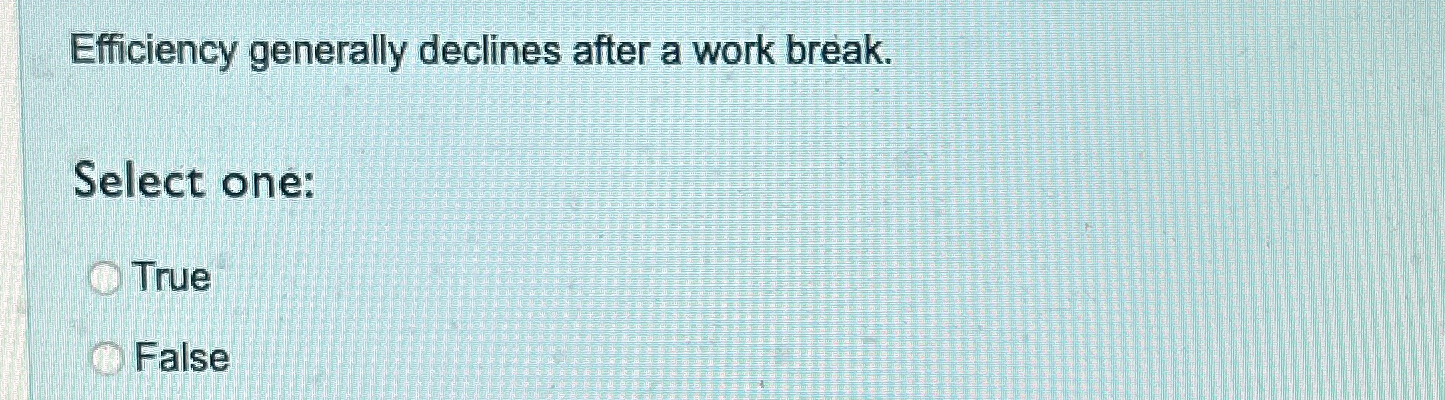  Efficiency generally declines after a work break. Select one: True False