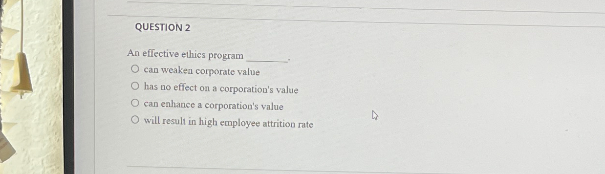  QUESTION 2 An effective ethics program can weaken corporate value has