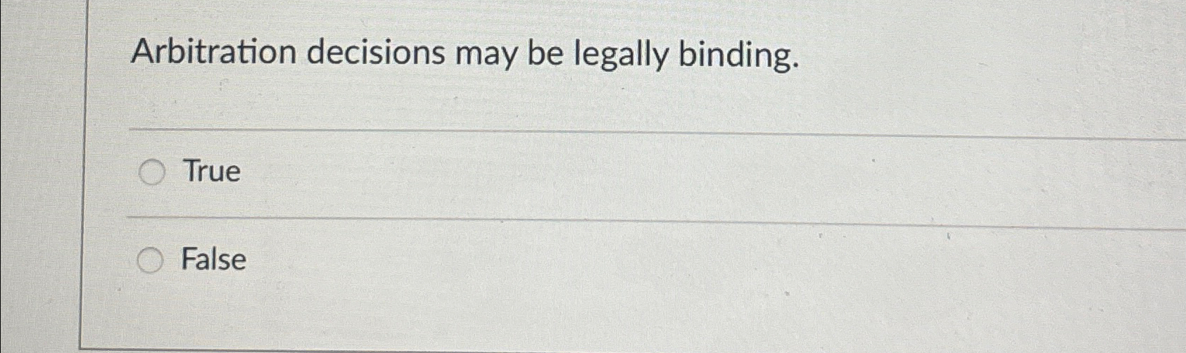  Arbitration decisions may be legally binding. True False 