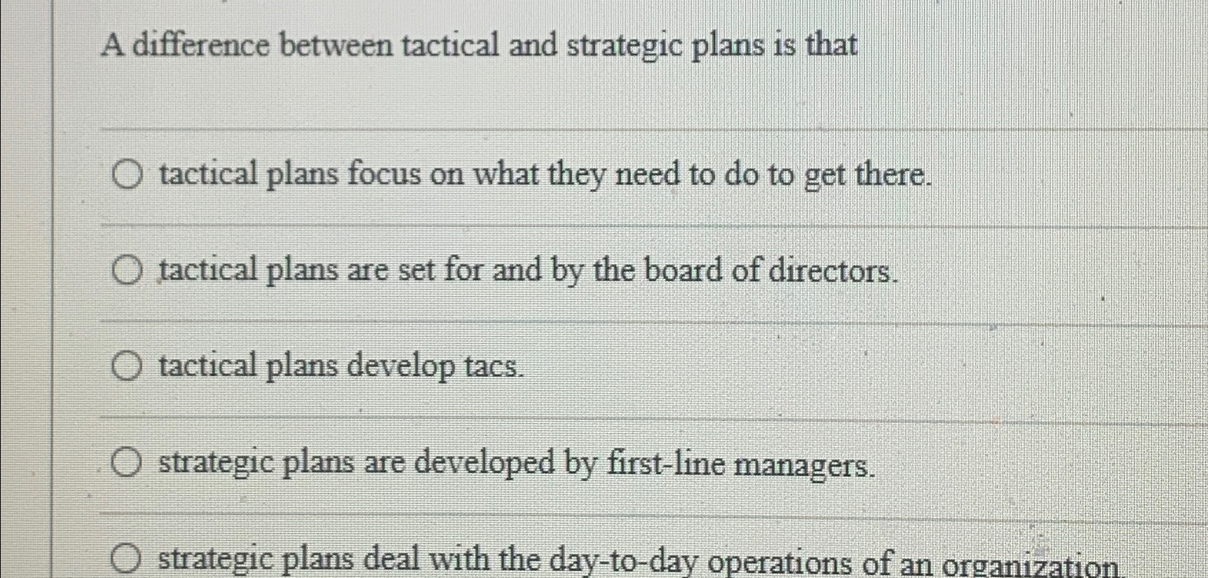  A difference between tactical and strategic plans is that tactical plans
