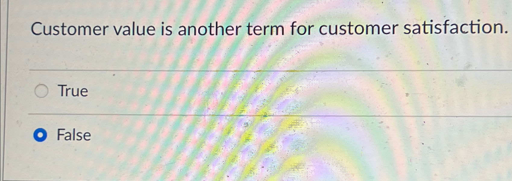  Customer value is another term for customer satisfaction. True False 