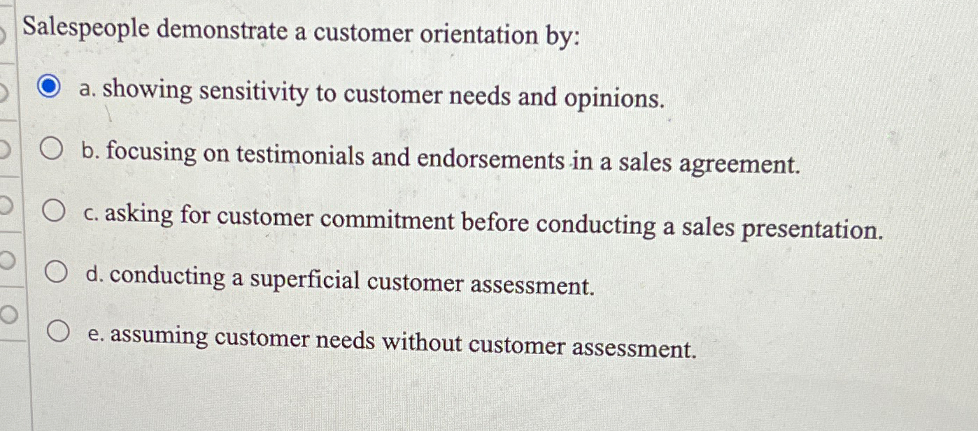  Salespeople demonstrate a customer orientation by: a. showing sensitivity to customer