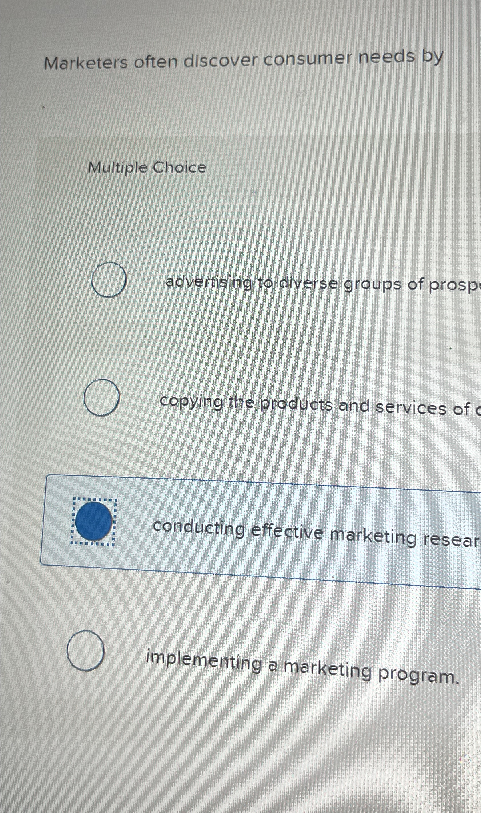  Marketers often discover consumer needs by Multiple Choice advertising to diverse