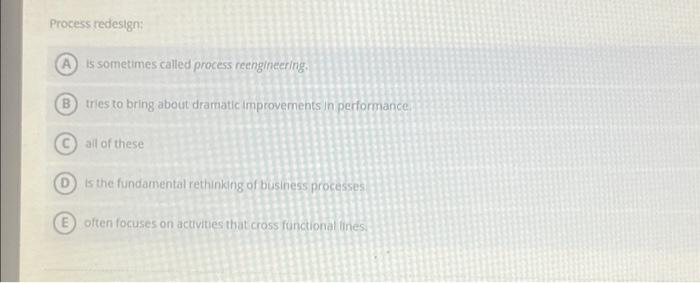  Process redesign: A is sometimes called process reengineering. (B) tries to