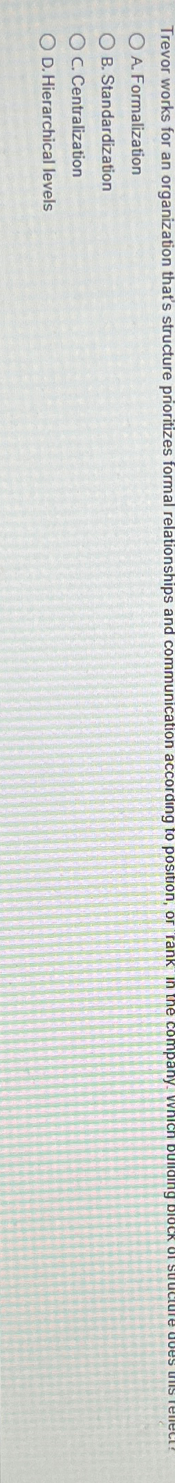  A. Formalization B. Standardization C. Centralization D. Hierarchical levels 