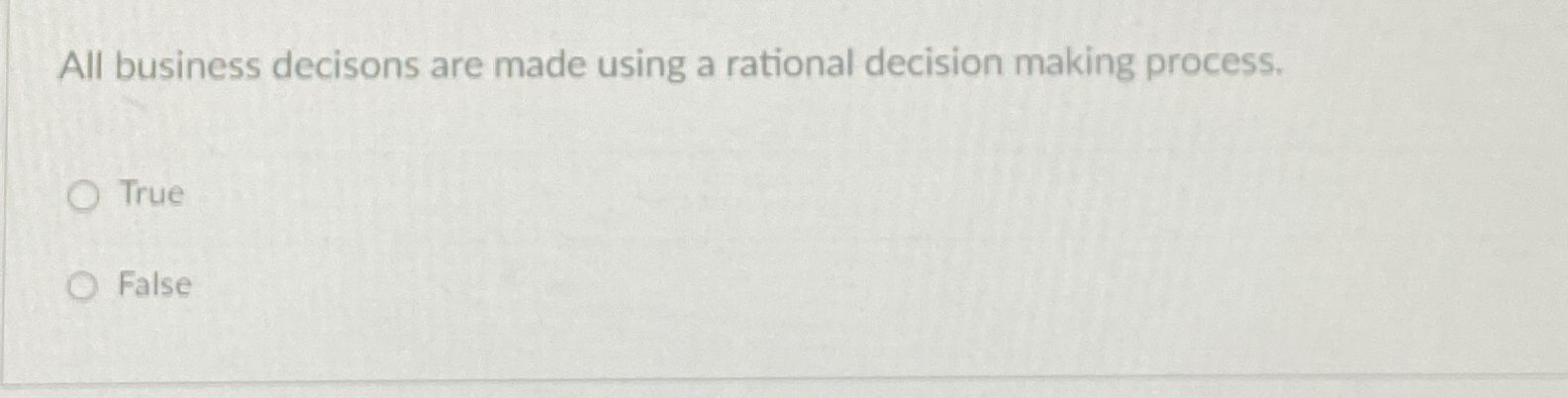  All business decisons are made using a rational decision making process.