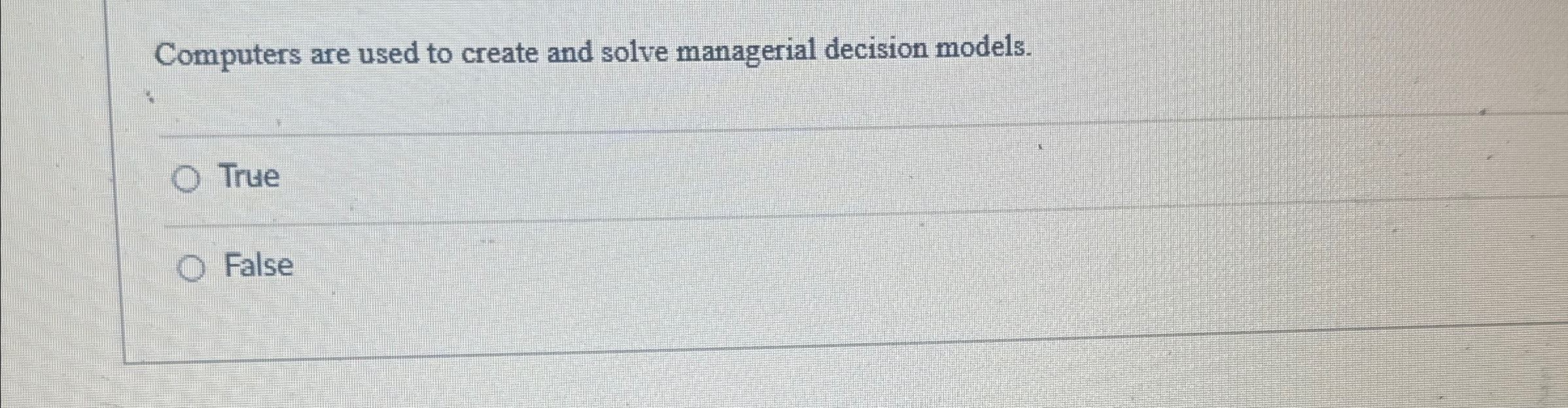  Computers are used to create and solve managerial decision models. True