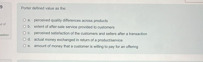  9 Porter defined value as the: a. perceived quality differences across