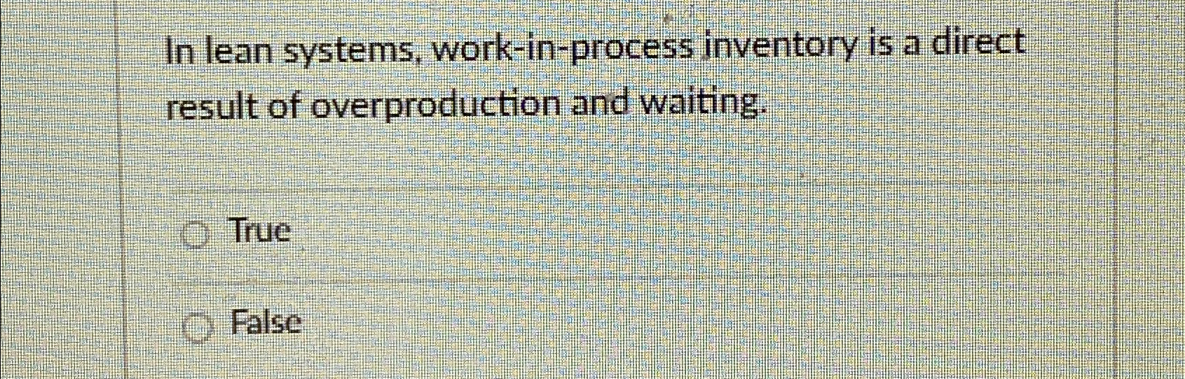  In lean systems, work-in-process inventory is a direct result of overproduction