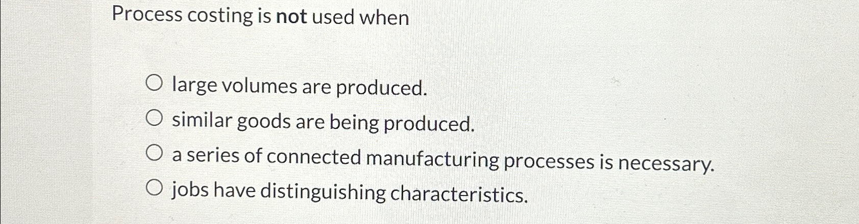  Process costing is not used when large volumes are produced. similar
