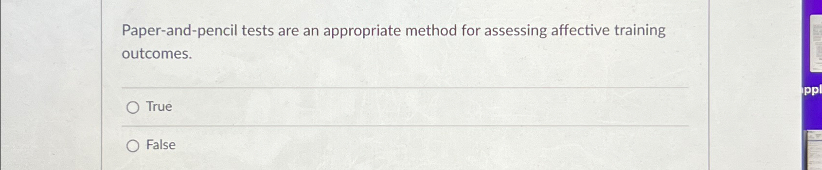  Paper-and-pencil tests are an appropriate method for assessing affective training outcomes.