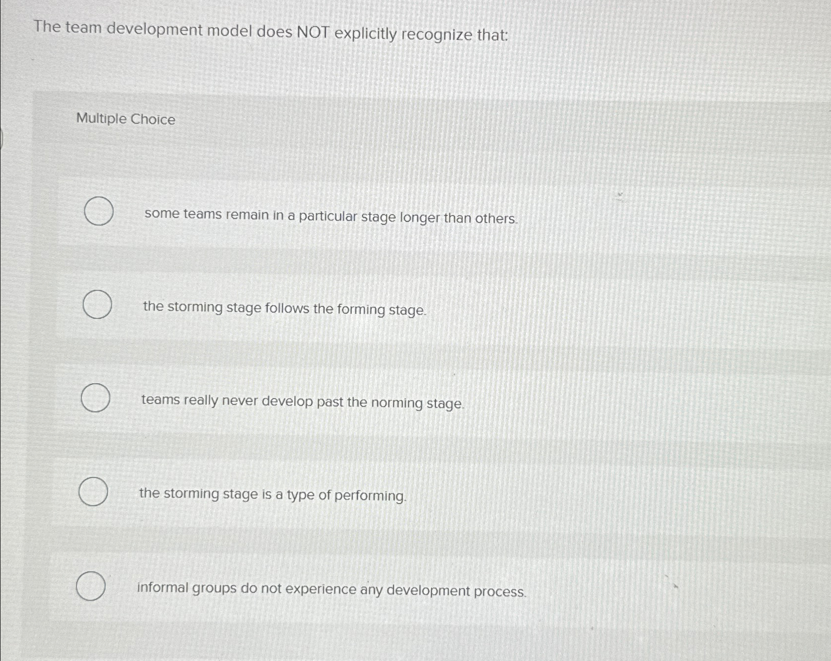  The team development model does NOT explicitly recognize that: Multiple Choice