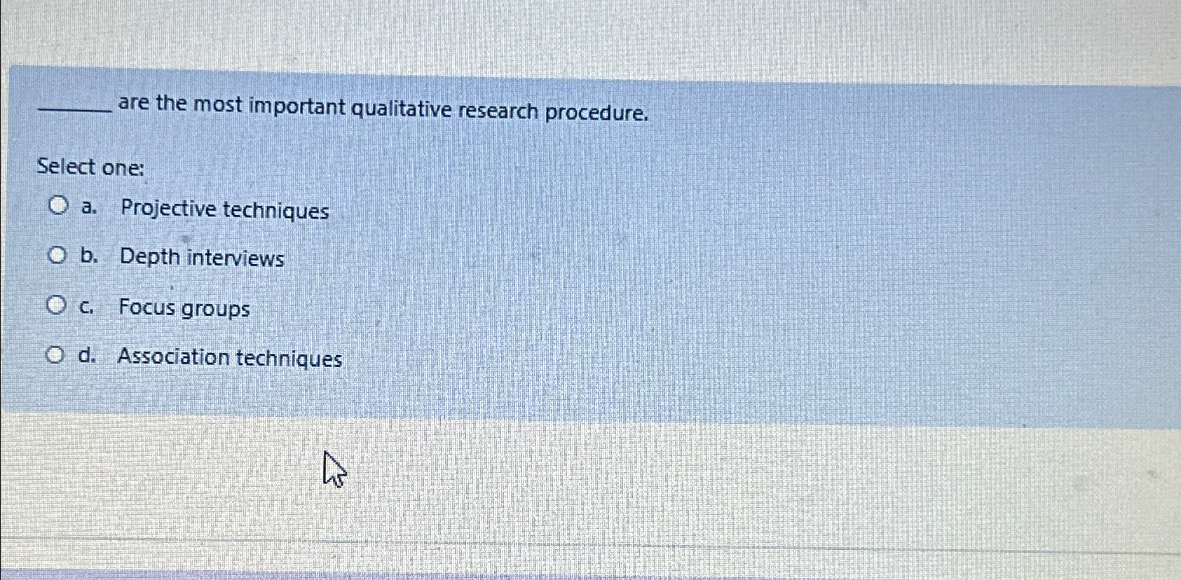  are the most important qualitative research procedure. Select one: a. Projective