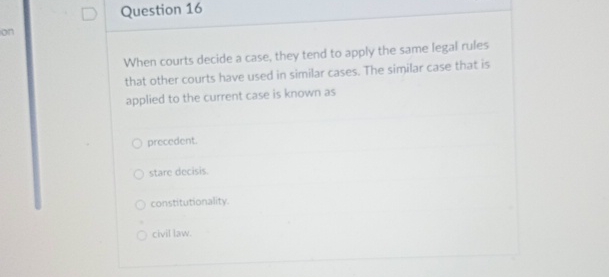  Question 16 When courts decide a case, they tend to apply