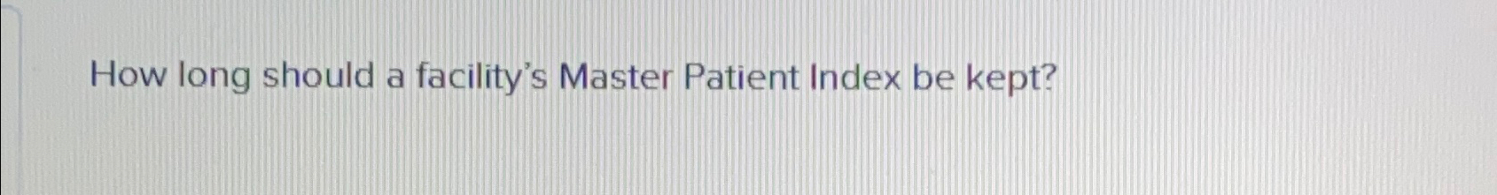  How long should a facility's Master Patient Index be kept? 