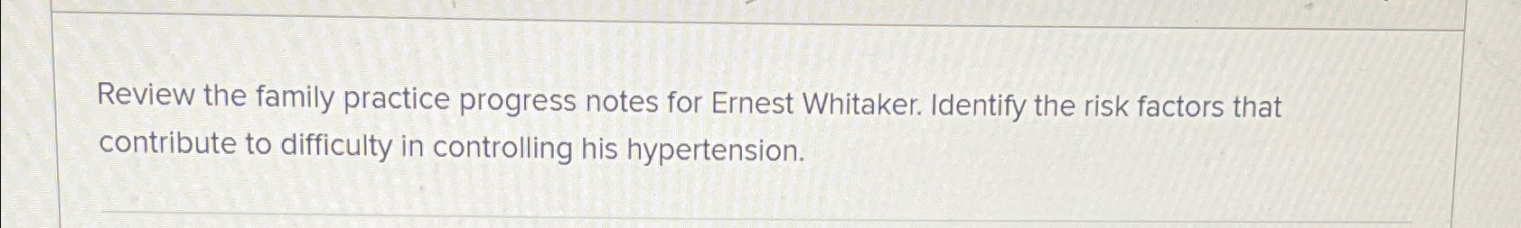  Review the family practice progress notes for Ernest Whitaker. Identify the