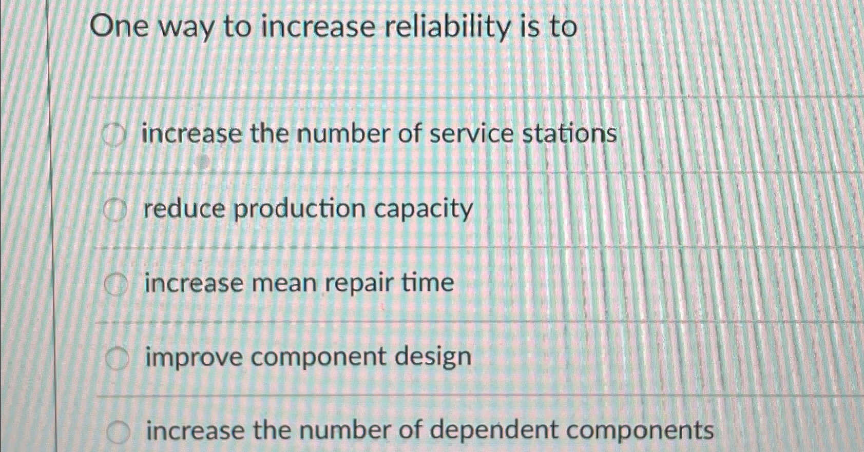  One way to increase reliability is to increase the number of