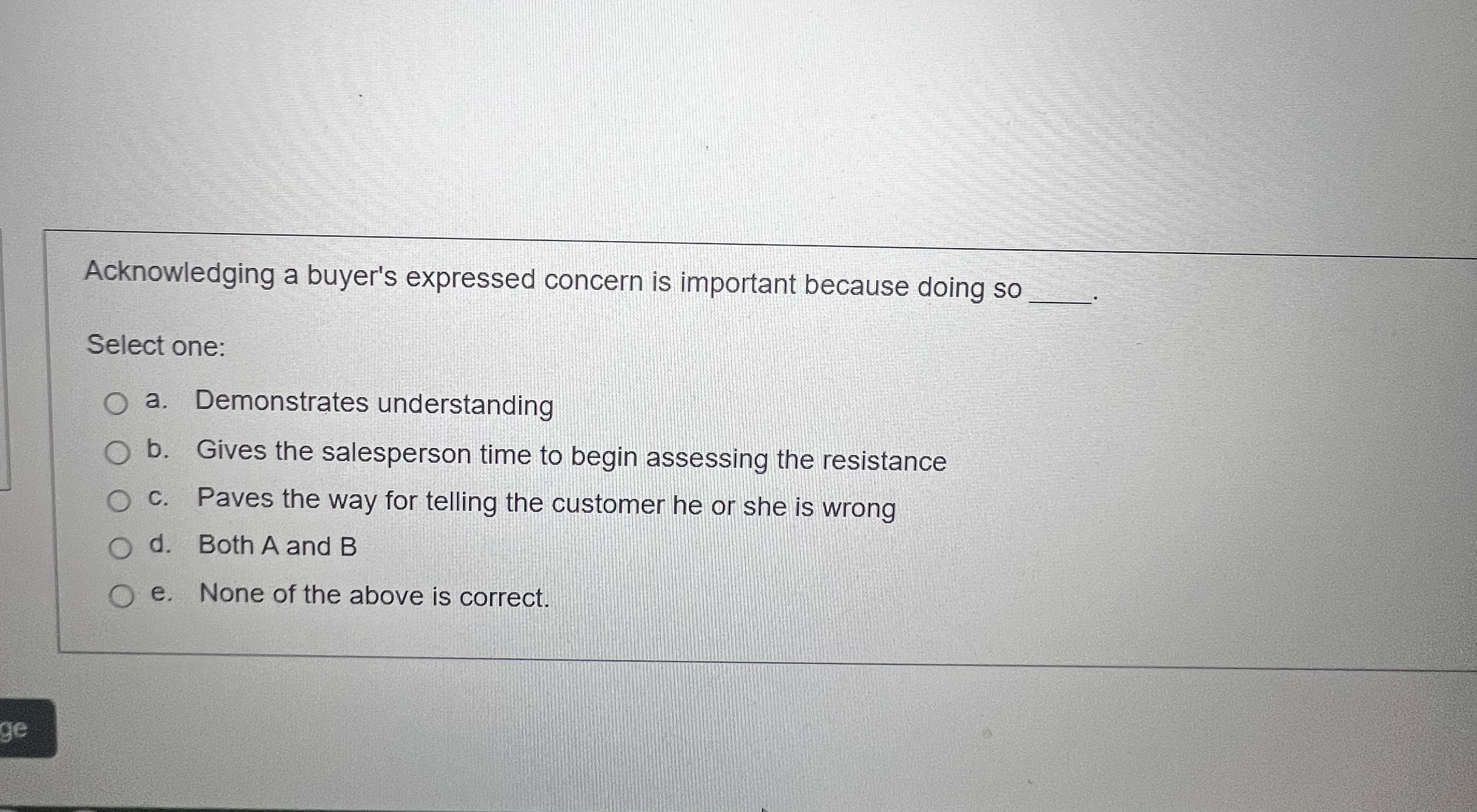  Acknowledging a buyer's expressed concern is important because doing so Select