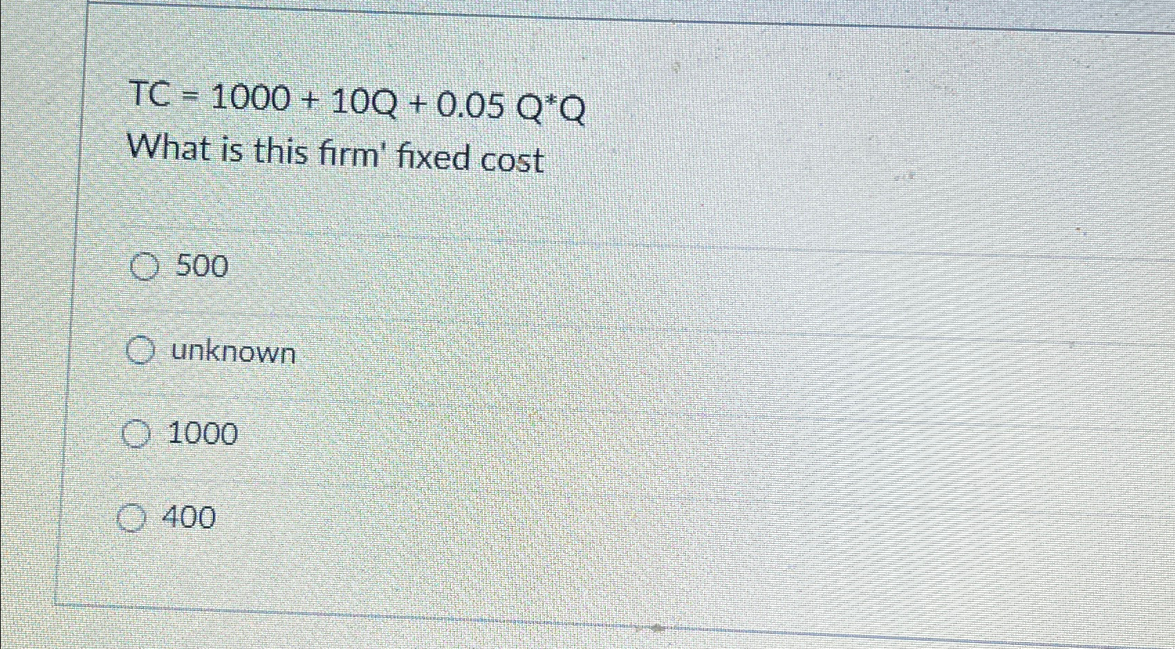  TC=1000+10Q+0.05Q**Q What is this firm' fixed cost 500 unknown 1000 400