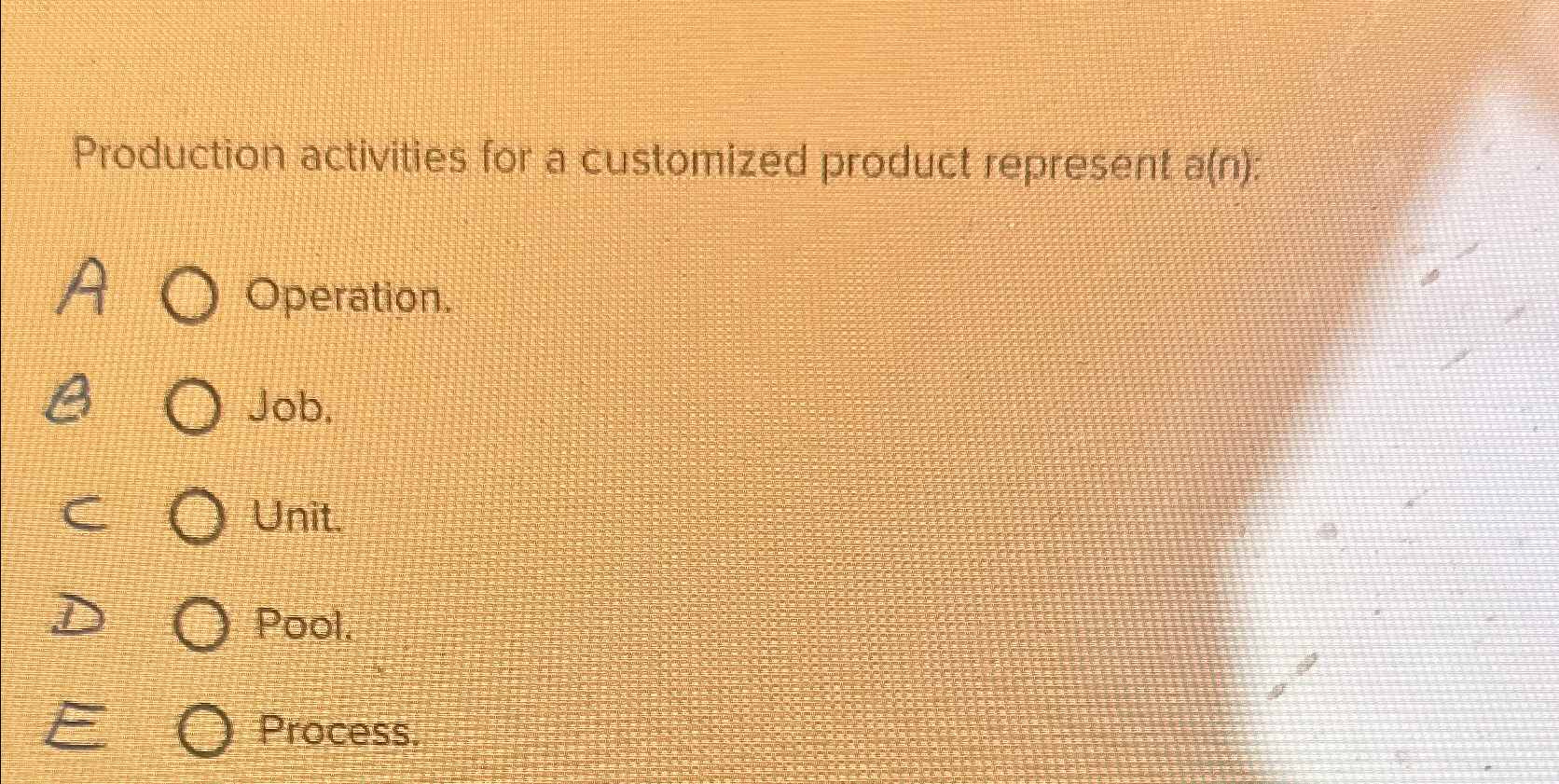  Production activities for a customized product represent a(n): \table[[A,Operation.],[B,Job.],[C,Unit],[D,Pool.],[E,Process.]] 