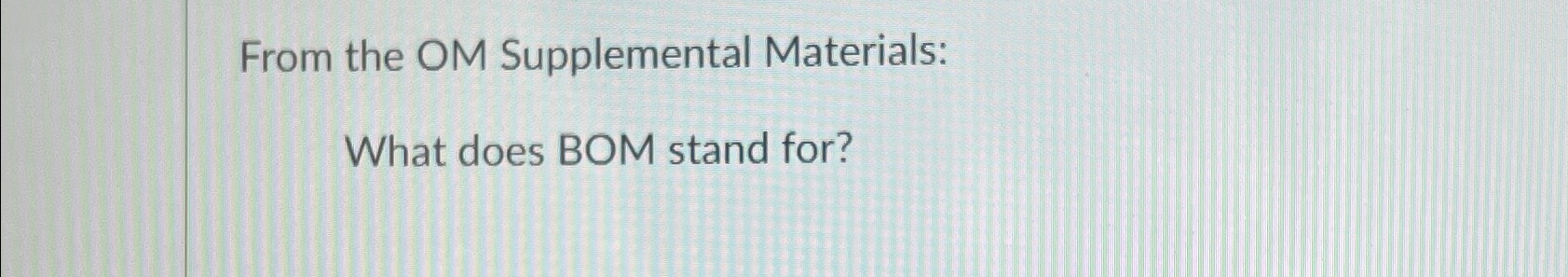  From the OM Supplemental Materials: What does BOM stand for? 