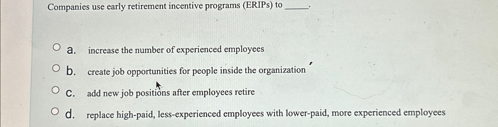  Companies use early retirement incentive programs (ERIPs) to a. increase the
