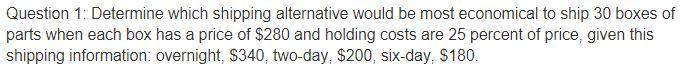 Please show work, thank you Question 1: Determine which shipping alternative would