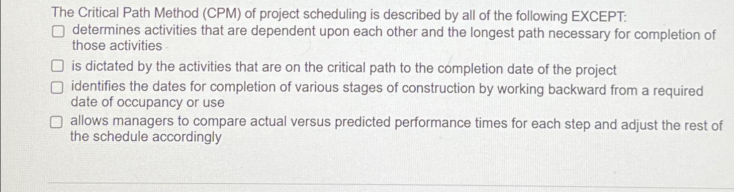  The Critical Path Method (CPM) of project scheduling is described by