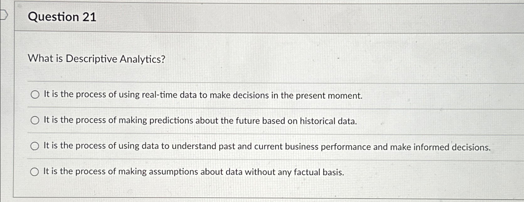  Question 21 What is Descriptive Analytics? It is the process of