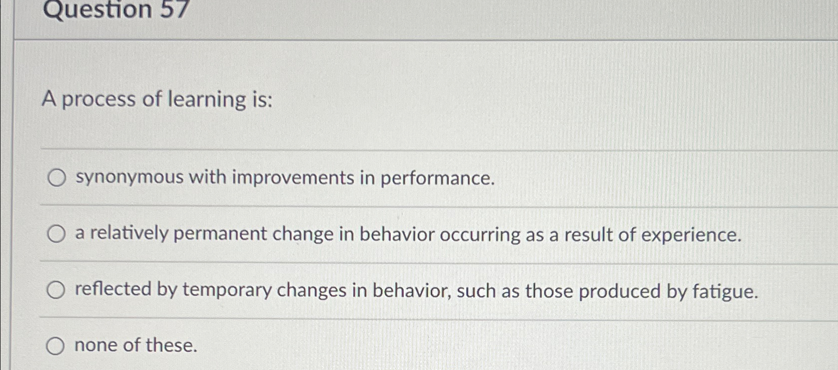  Question 57 A process of learning is: synonymous with improvements in