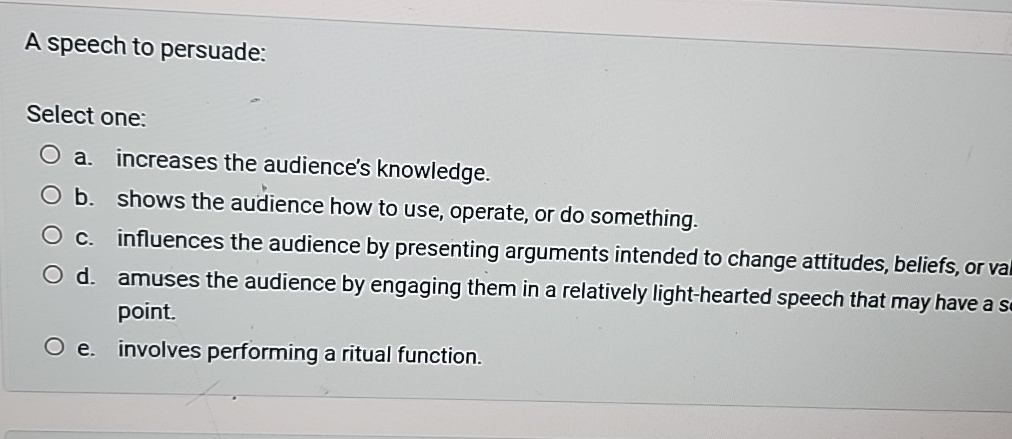  A speech to persuade: Select one: a. increases the audience's knowledge.